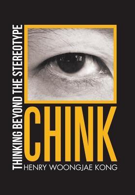 Chink: Thinking Beyond the Stereotype by Kong, Henry Woongjae