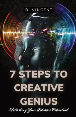 7 Steps to Creative Genius: Unlocking Your Artistic Potential by Vincent, B.