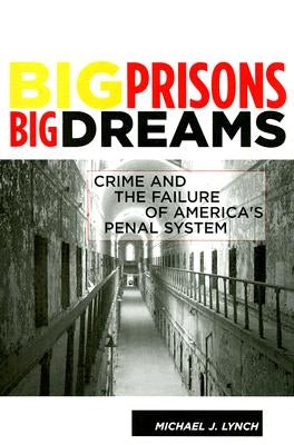 Big Prisons, Big Dreams: Crime and the Failure of America's Penal System by Lynch, Michael