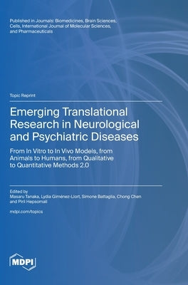 Emerging Translational Research in Neurological and Psychiatric Diseases: From In Vitro to In Vivo Models, from Animals to Humans, from Qualitative to by Tanaka, Masaru