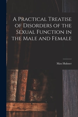 A Practical Treatise of Disorders of the Sexual Function in the Male and Female by Huhner, Max 1873-1947 Nr2002030451