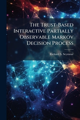 The Trust-Based Interactive Partially Observable Markov Decision Process by Seymour, Richard S.