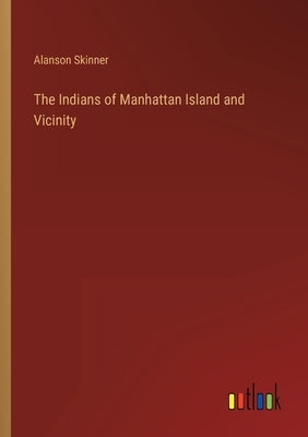 The Indians of Manhattan Island and Vicinity by Skinner, Alanson