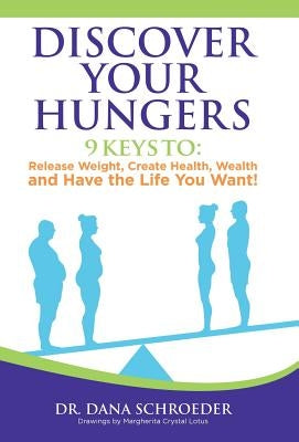 Discover Your Hungers: 9 Keys to: Release Weight, Create Health, Wealth and Have the Life You Want! by Schroeder, Dana