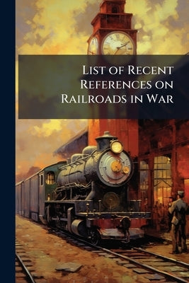 List of Recent References on Railroads in War by Anonymous