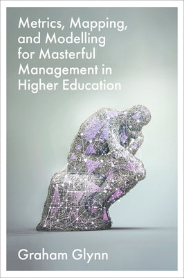 Metrics, Mapping, and Modelling for Masterful Management in Higher Education by Glynn, Graham