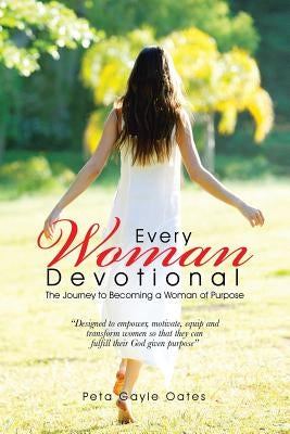 Every Woman Devotional: The Journey to Becoming a Woman of Purpose by Oates, Peta Gayle