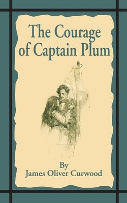 The Courage of Captain Plum by Curwood, James Oliver