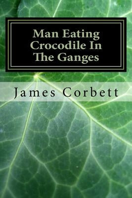 Man Eating Crocodile In The Ganges: Great White Hunter by Corbett, James