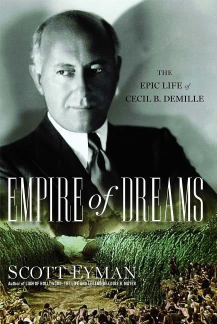 Empire of Dreams: The Epic Life of Cecil B. DeMille by Eyman, Scott