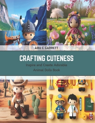 Crafting Cuteness: Inspire and Create Adorable Animal Dolls Book by Garrett, Abu E.