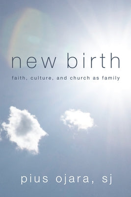 New Birth: Faith, Culture, and Church as Family by Ojara, Pius