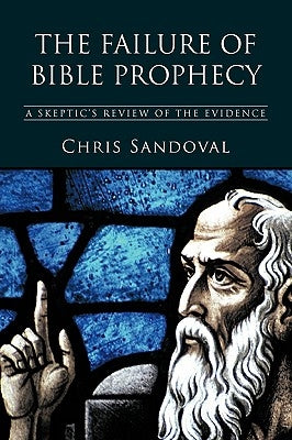 The Failure of Bible Prophecy: A Skeptic's Review of the Evidence by Chris Sandoval, Sandoval