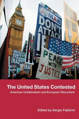 The United States Contested: American Unilateralism and European Discontent by Fabbrini, Sergio