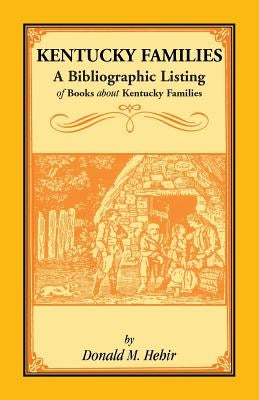 Kentucky Families: A Bibliographic Listing of Books About Kentucky Families by Hehir, Donald M.