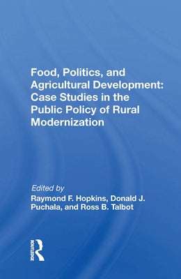 Food, Politics, and Agricultural Development: Case Studies in the Public Policy of Rural Modernization by Hopkins, Raymond F.