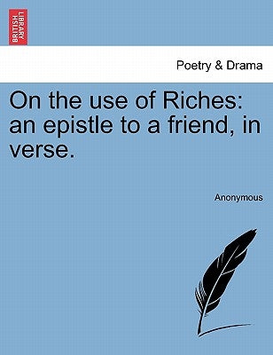 On the Use of Riches: An Epistle to a Friend, in Verse. by Anonymous