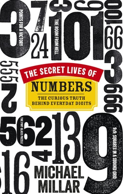 The Secret Lives of Numbers: The Curious Truth Behind Everyday Digits by Millar, Michael
