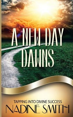 A New Day Dawns: Tapping Into Divine Success by Smith, Nadine