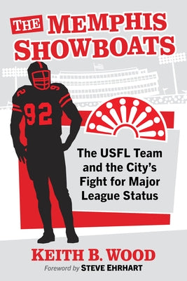 Memphis Showboats: The Usfl Team and the City's Fight for Major League Status by Wood, Keith B.