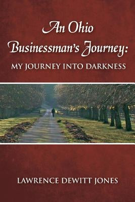 An Ohio Businessman's Journey: : My Journey Into Darkness by Jones, Lawrence DeWitt