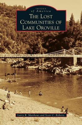 The Lost Communities of Lake Oroville by Matthews, Larry R.