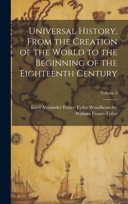Universal History, From the Creation of the World to the Beginning of the Eighteenth Century; Volume 3 by Woodhouselee, Lord Alexander Fraser T.