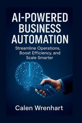 AI-Powered Business Automation: Streamline Operations, Boost Efficiency, and Scale Smarter by Wrenhart, Calen
