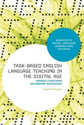Task-Based English Language Teaching in the Digital Age: Perspectives from Secondary Education by Morgana, Valentina