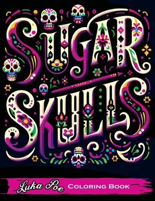 Sugar Skulls Coloring Book: A Relaxing and Creative Way to Explore the World of Sugar Skulls by Poe, Luka