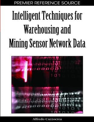 Intelligent Techniques for Warehousing and Mining Sensor Network Data by Cuzzocrea, Alfredo