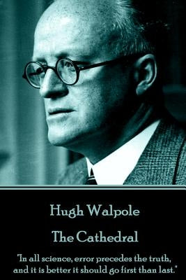 Hugh Walpole - The Cathedral: "In all science, error precedes the truth, and it is better it should go first than last." by Walpoole, Hugh