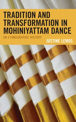 Tradition and Transformation in Mohiniyattam Dance: An Ethnographic History by Lemos, Justine