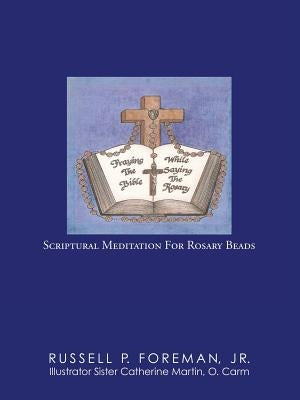 Praying The Bible While Saying The Rosary: Scriptural Meditation For Rosary Beads by Foreman, Russell P., Jr.