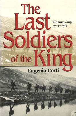 The Last Soldiers of the King: Wartime Italy, 1943-1945 by Corti, Eugenio