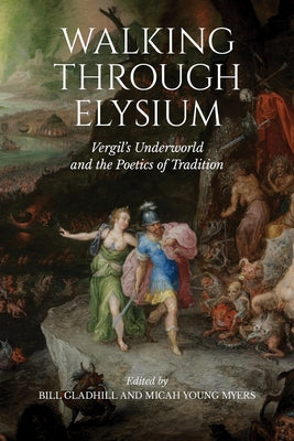 Walking Through Elysium: Vergil's Underworld and the Poetics of Tradition by Gladhill, Bill