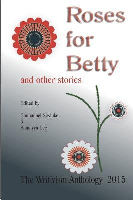 Roses For Betty And Other Stories: The Writivism Anthology 2015 by Lee, Sumayya