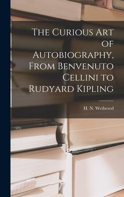 The Curious Art of Autobiography, From Benvenuto Cellini to Rudyard Kipling by Wethered, H. N. (Herbert Newton) 186