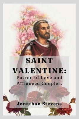 Saint Valentine: Patron of Love and Affianced Couples by Stevens, Jonathan