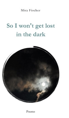 So I won't get lost in the dark: Poems by Fischer, Mira
