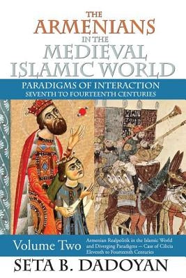 The Armenians in the Medieval Islamic World: Armenian Realpolitik in the Islamic World and Diverging Paradigmscase of Cilicia Eleventh to Fourteenth C by Clapp, James a.