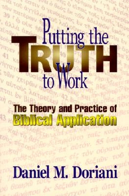 Putting the Truth to Work: The Theory and Practice of Biblical Application by Doriani, Daniel M.