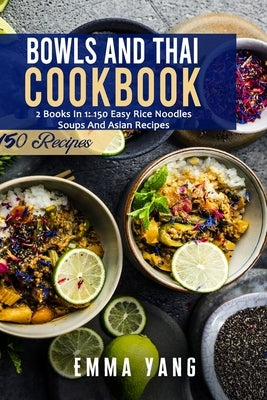 Bowls And Thai Cookbook: 2 Books In 1: 150 Easy Rice Noodles Soups And Asian Recipes by Yang, Emma