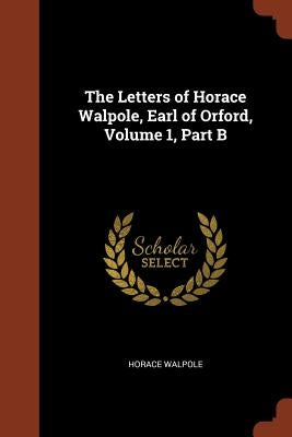 The Letters of Horace Walpole, Earl of Orford, Volume 1, Part B by Walpole, Horace