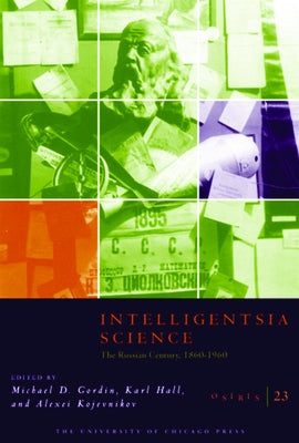 Osiris, Volume 23: Intelligentsia Science: The Russian Century, 1860-1960 by Gordin, Michael D.