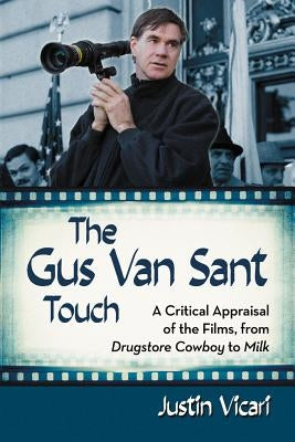 Gus Van Sant Touch: A Thematic Study--Drugstore Cowboy, Milk and Beyond by Vicari, Justin