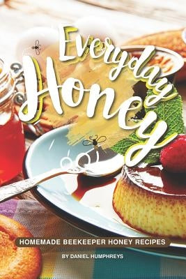 Everyday Honey: Homemade Beekeeper Honey Recipes by Humphreys, Daniel