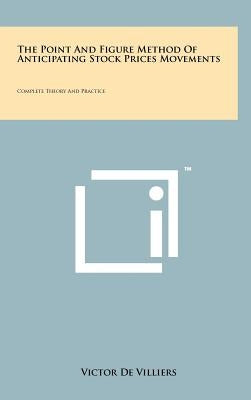 The Point And Figure Method Of Anticipating Stock Prices Movements: Complete Theory And Practice by De Villiers, Victor