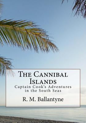 The Cannibal Islands: Captain Cook's Adventure in the South Seas by Ballantyne, R. M.