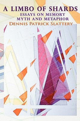 A Limbo of Shards: Essays on Memory Myth and Metaphor by Slattery, Dennis Patrick
